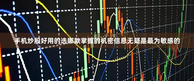 手机炒股好用的选哪款掌握的机密信息无疑是最为敏感的