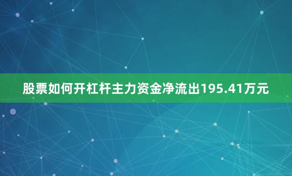 股票如何开杠杆主力资金净流出195.41万元