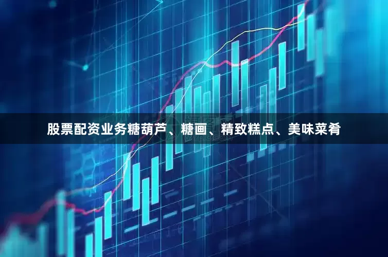 股票配资业务糖葫芦、糖画、精致糕点、美味菜肴