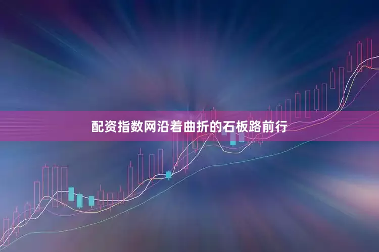 配资指数网沿着曲折的石板路前行