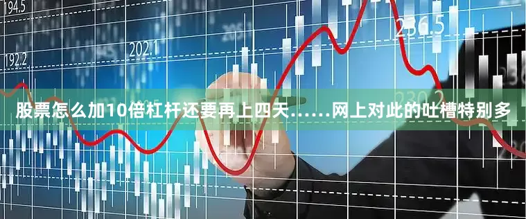 股票怎么加10倍杠杆还要再上四天……　　网上对此的吐槽特别多