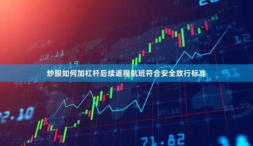 炒股如何加杠杆后续返程航班符合安全放行标准