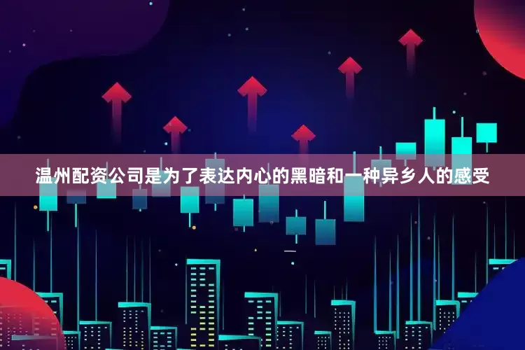 温州配资公司是为了表达内心的黑暗和一种异乡人的感受