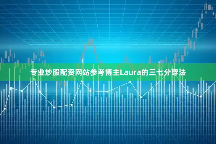 专业炒股配资网站参考博主Laura的三七分穿法