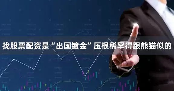 找股票配资是“出国镀金”压根稀罕得跟熊猫似的