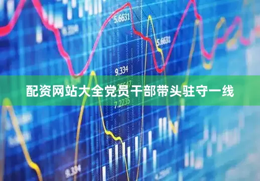 配资网站大全党员干部带头驻守一线