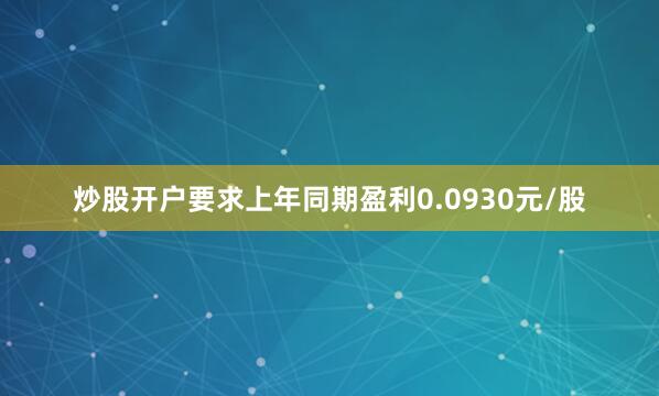 炒股开户要求上年同期盈利0.0930元/股