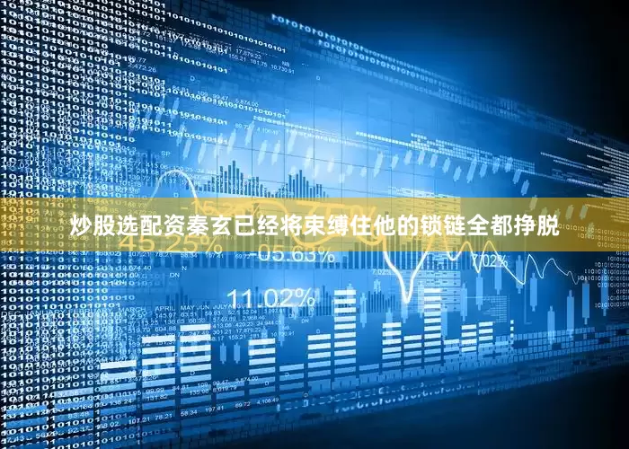 炒股选配资秦玄已经将束缚住他的锁链全都挣脱