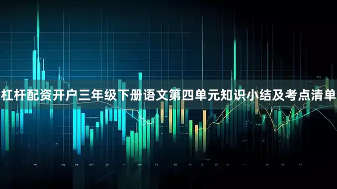 杠杆配资开户三年级下册语文第四单元知识小结及考点清单