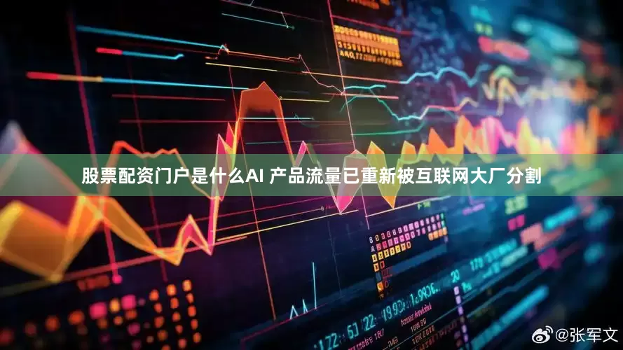 股票配资门户是什么AI 产品流量已重新被互联网大厂分割