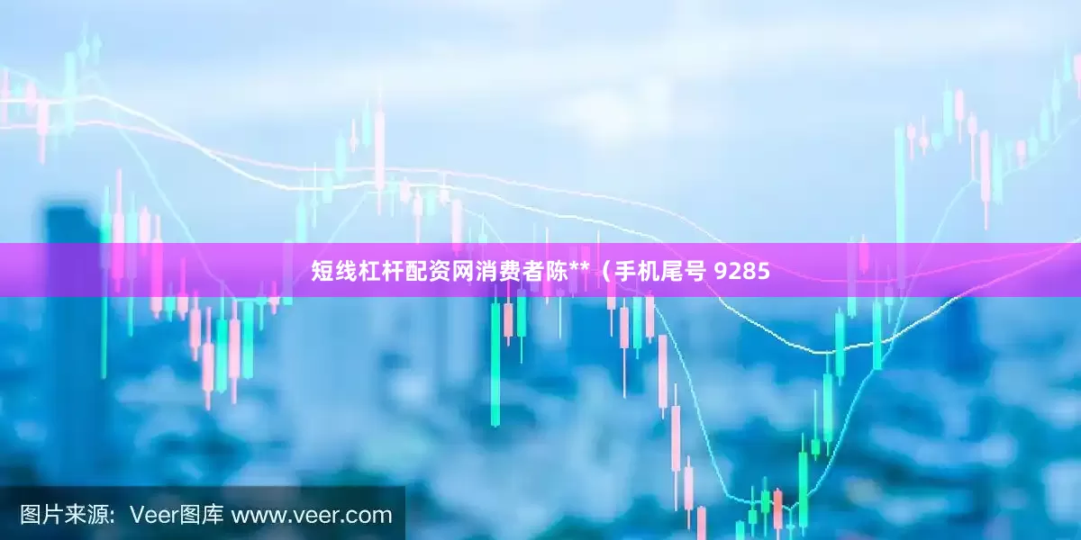短线杠杆配资网消费者陈**（手机尾号 9285