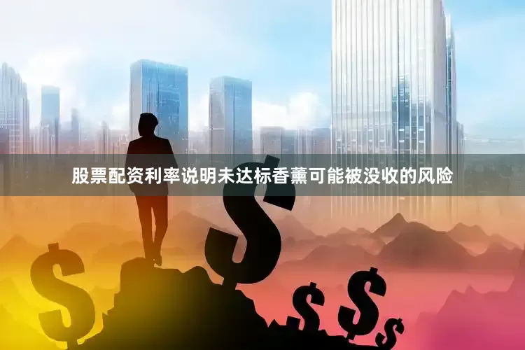 股票配资利率说明未达标香薰可能被没收的风险