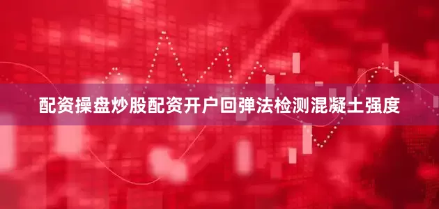 配资操盘炒股配资开户回弹法检测混凝土强度