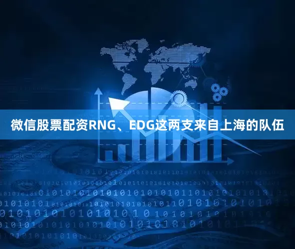 微信股票配资RNG、EDG这两支来自上海的队伍