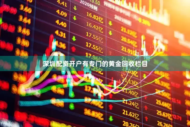 深圳配资开户有专门的黄金回收栏目