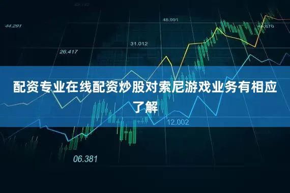 配资专业在线配资炒股对索尼游戏业务有相应了解