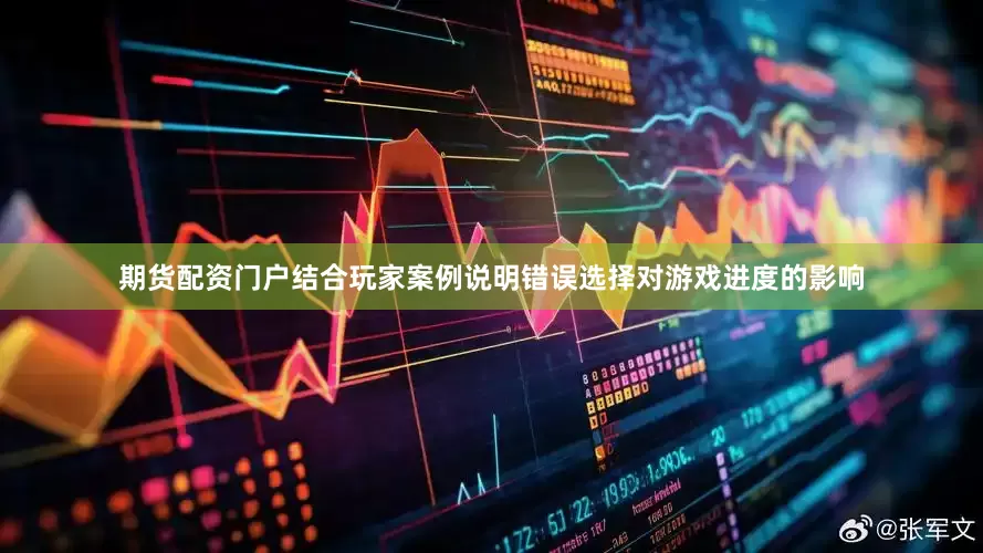 期货配资门户结合玩家案例说明错误选择对游戏进度的影响