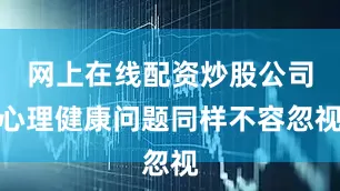 网上在线配资炒股公司心理健康问题同样不容忽视