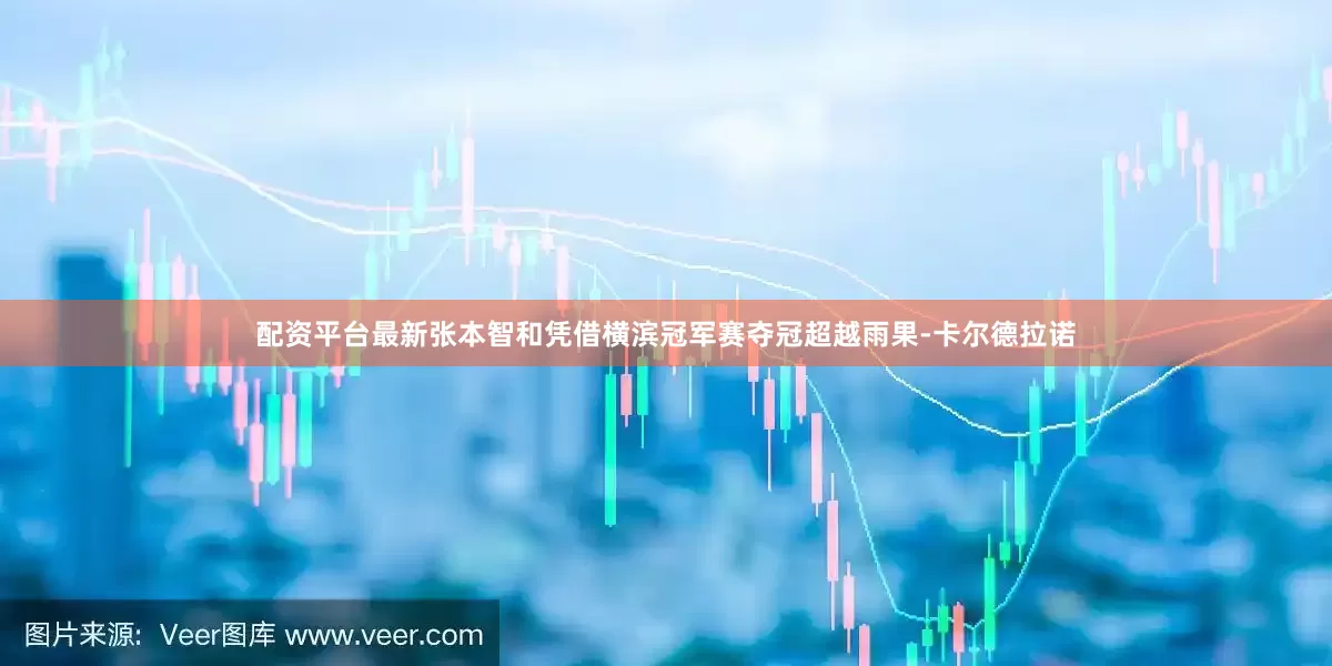 配资平台最新张本智和凭借横滨冠军赛夺冠超越雨果-卡尔德拉诺