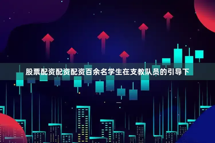 股票配资配资配资百余名学生在支教队员的引导下