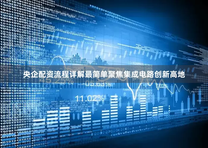 央企配资流程详解最简单聚焦集成电路创新高地