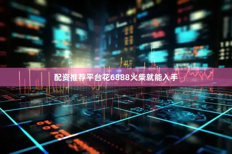 配资推荐平台花6888火柴就能入手