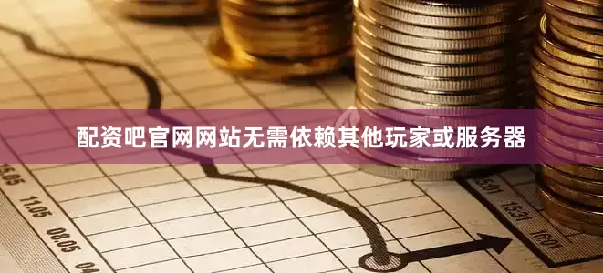 配资吧官网网站无需依赖其他玩家或服务器