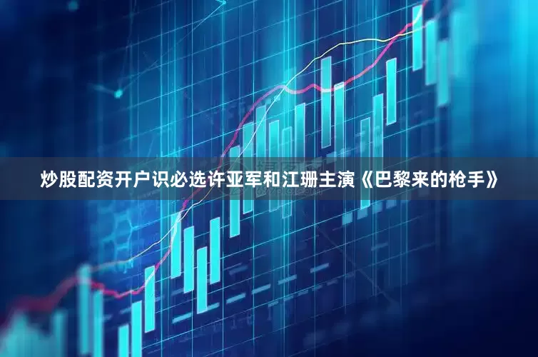 炒股配资开户识必选许亚军和江珊主演《巴黎来的枪手》