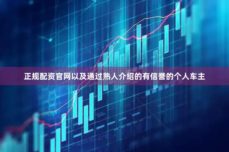 正规配资官网以及通过熟人介绍的有信誉的个人车主