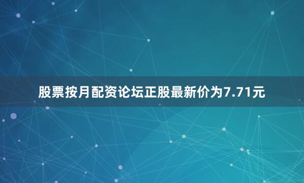股票按月配资论坛正股最新价为7.71元